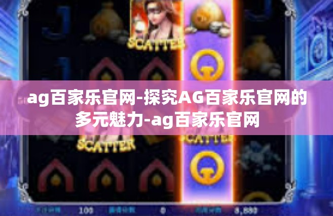 ag百家乐官网-探究AG百家乐官网的多元魅力-ag百家乐官网