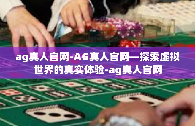 ag真人官网-AG真人官网—探索虚拟世界的真实体验-ag真人官网