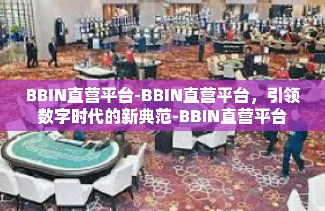 BBIN直营平台-BBIN直营平台，引领数字时代的新典范-BBIN直营平台
