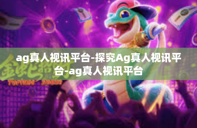 ag真人视讯平台-探究Ag真人视讯平台-ag真人视讯平台