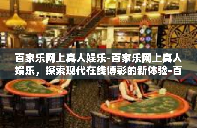 百家乐网上真人娱乐-百家乐网上真人娱乐，探索现代在线博彩的新体验-百家乐网上真人娱乐