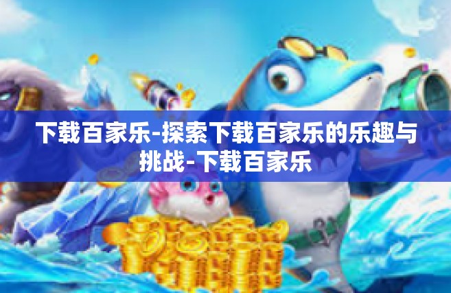 下载百家乐-探索下载百家乐的乐趣与挑战-下载百家乐