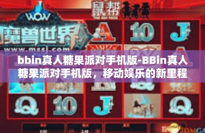 bbin真人糖果派对手机版-BBin真人糖果派对手机版，移动娱乐的新里程碑-bbin真人糖果派对手机版