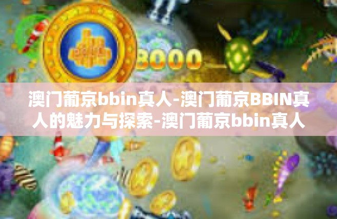 澳门葡京bbin真人-澳门葡京BBIN真人的魅力与探索-澳门葡京bbin真人