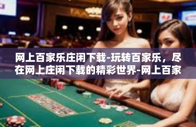 网上百家乐庄闲下载-玩转百家乐，尽在网上庄闲下载的精彩世界-网上百家乐庄闲下载
