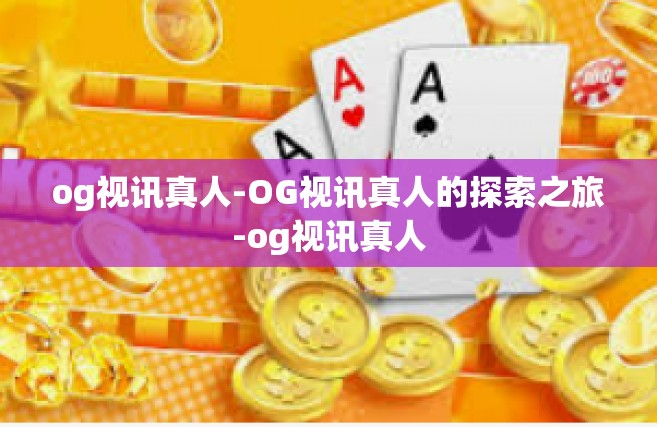 og视讯真人-OG视讯真人的探索之旅-og视讯真人