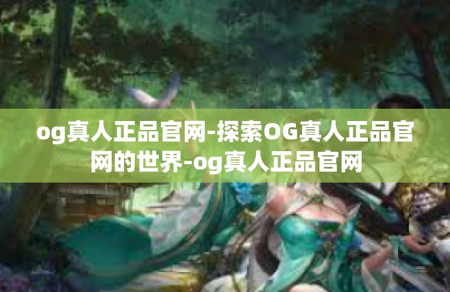 og真人正品官网-探索OG真人正品官网的世界-og真人正品官网
