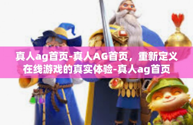 真人ag首页-真人AG首页，重新定义在线游戏的真实体验-真人ag首页