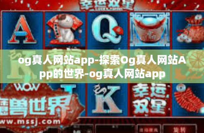 og真人网站app-探索Og真人网站App的世界-og真人网站app