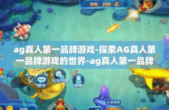 ag真人第一品牌游戏-探索AG真人第一品牌游戏的世界-ag真人第一品牌游戏