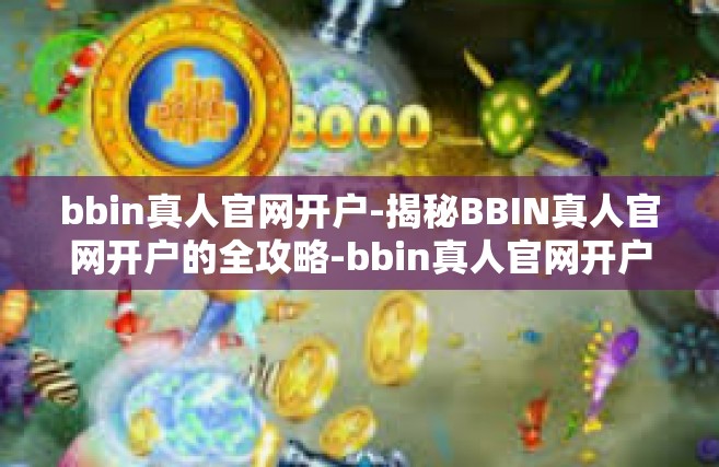 bbin真人官网开户-揭秘BBIN真人官网开户的全攻略-bbin真人官网开户