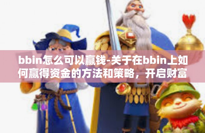 bbin怎么可以赢钱-关于在bbin上如何赢得资金的方法和策略，开启财富的契机之门-bbin怎么可以赢钱