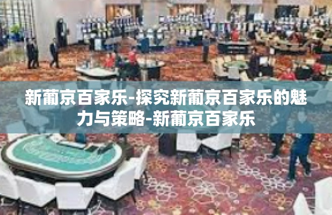新葡京百家乐-探究新葡京百家乐的魅力与策略-新葡京百家乐