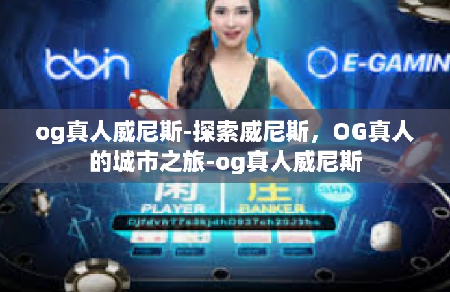 og真人威尼斯-探索威尼斯，OG真人的城市之旅-og真人威尼斯