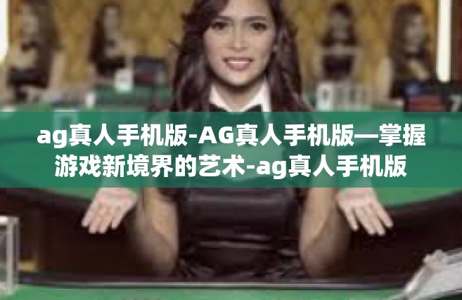 ag真人手机版-AG真人手机版—掌握游戏新境界的艺术-ag真人手机版