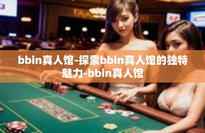 bbin真人馆-探索bbin真人馆的独特魅力-bbin真人馆