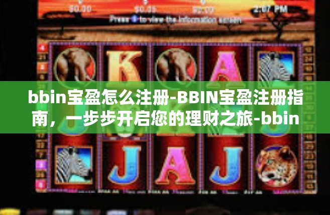bbin宝盈怎么注册-BBIN宝盈注册指南，一步步开启您的理财之旅-bbin宝盈怎么注册