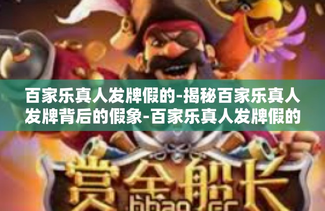 百家乐真人发牌假的-揭秘百家乐真人发牌背后的假象-百家乐真人发牌假的