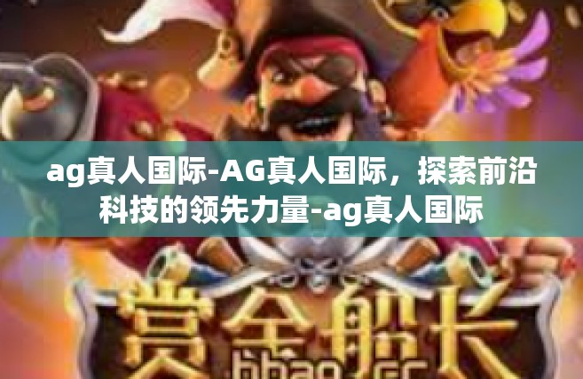 ag真人国际-AG真人国际，探索前沿科技的领先力量-ag真人国际