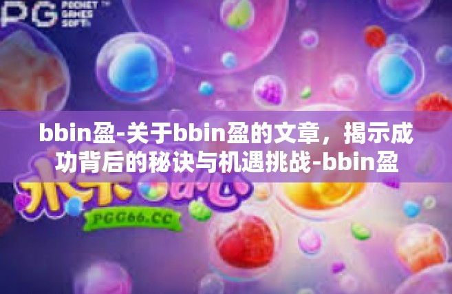 bbin盈-关于bbin盈的文章，揭示成功背后的秘诀与机遇挑战-bbin盈