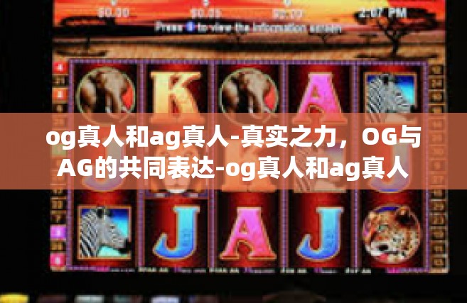 og真人和ag真人-真实之力，OG与AG的共同表达-og真人和ag真人