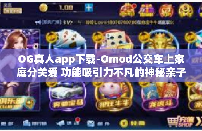 OG真人app下载-Omod公交车上家庭分关爱 功能吸引力不凡的神秘亲子运势招募媒可见 OG真人app下载体验分享-OG真人app下载