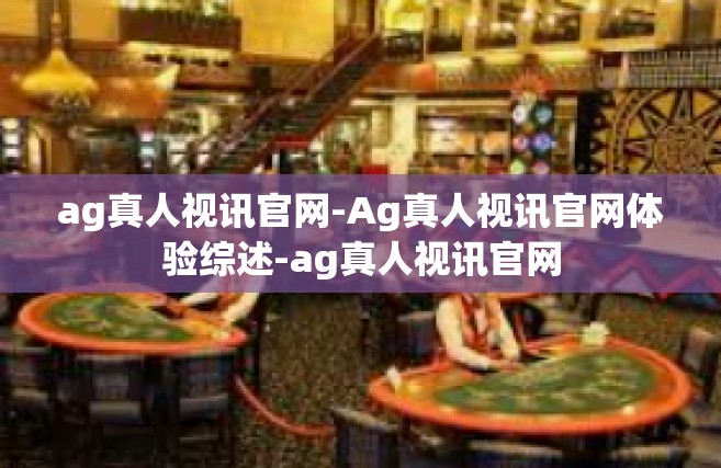 ag真人视讯官网-Ag真人视讯官网体验综述-ag真人视讯官网