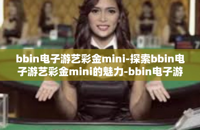 bbin电子游艺彩金mini-探索bbin电子游艺彩金mini的魅力-bbin电子游艺彩金mini