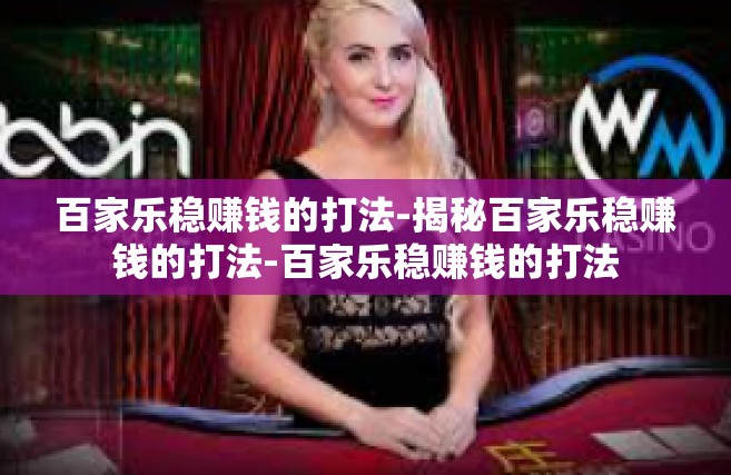 百家乐稳赚钱的打法-揭秘百家乐稳赚钱的打法-百家乐稳赚钱的打法