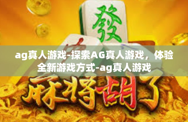 ag真人游戏-探索AG真人游戏，体验全新游戏方式-ag真人游戏