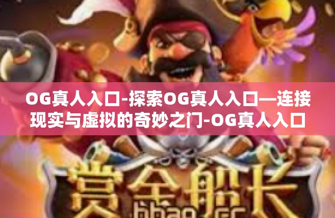 OG真人入口-探索OG真人入口—连接现实与虚拟的奇妙之门-OG真人入口