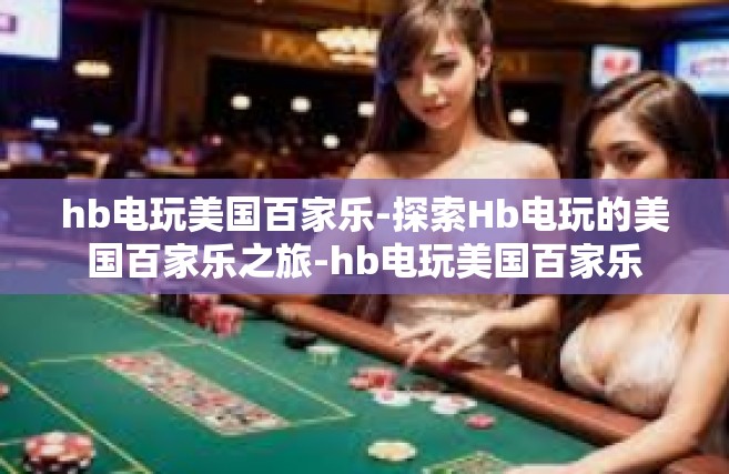 hb电玩美国百家乐-探索Hb电玩的美国百家乐之旅-hb电玩美国百家乐