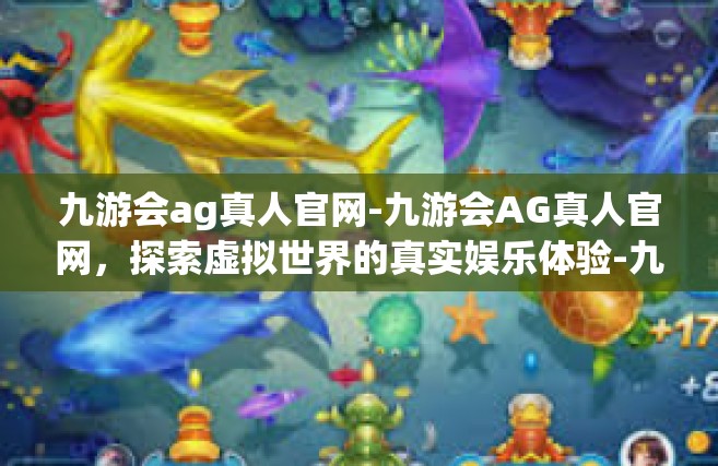 九游会ag真人官网-九游会AG真人官网，探索虚拟世界的真实娱乐体验-九游会ag真人官网