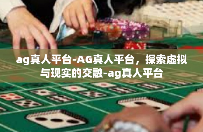 ag真人平台-AG真人平台，探索虚拟与现实的交融-ag真人平台