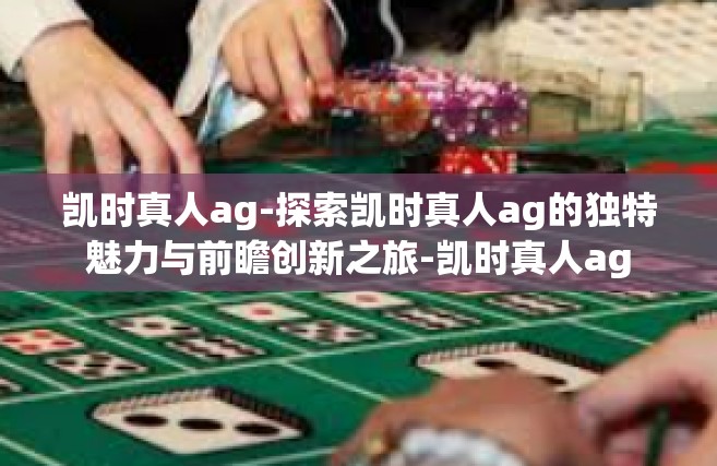 凯时真人ag-探索凯时真人ag的独特魅力与前瞻创新之旅-凯时真人ag