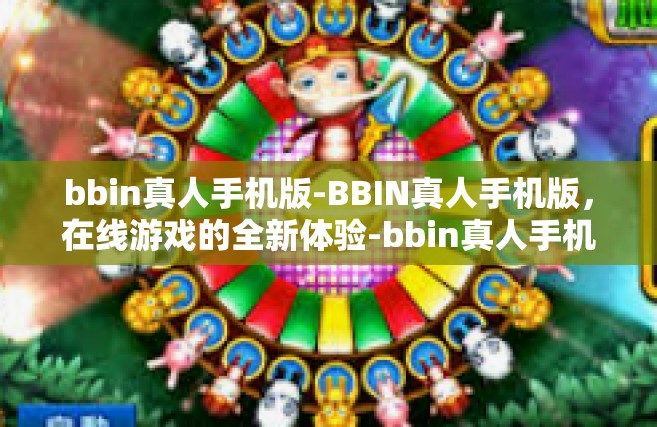 bbin真人手机版-BBIN真人手机版，在线游戏的全新体验-bbin真人手机版