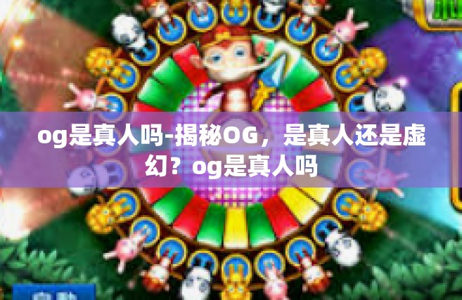 og是真人吗-揭秘OG，是真人还是虚幻？og是真人吗