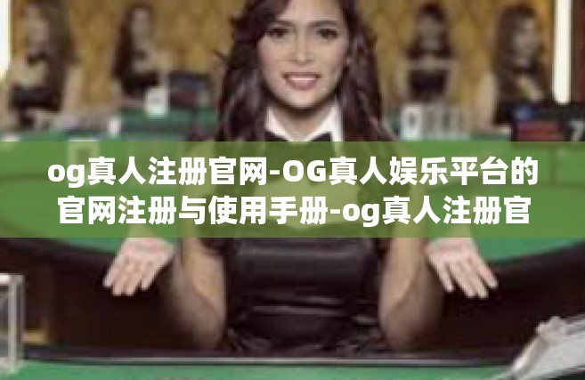 og真人注册官网-OG真人娱乐平台的官网注册与使用手册-og真人注册官网