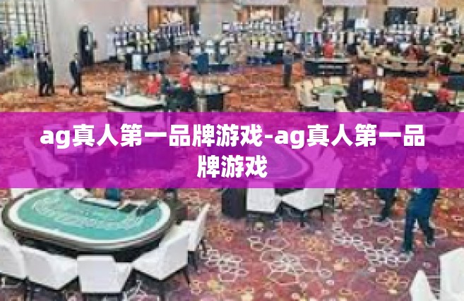 ag真人第一品牌游戏-ag真人第一品牌游戏