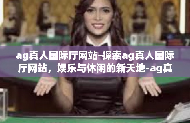 ag真人国际厅网站-探索ag真人国际厅网站，娱乐与休闲的新天地-ag真人国际厅网站