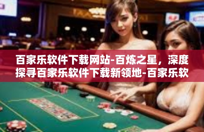 百家乐软件下载网站-百炼之星，深度探寻百家乐软件下载新领地-百家乐软件下载网站