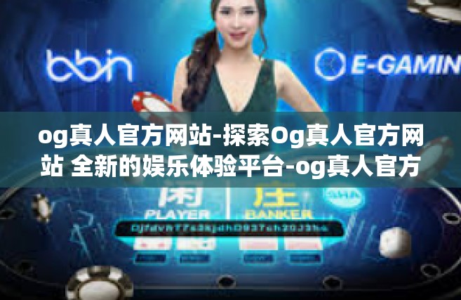 og真人官方网站-探索Og真人官方网站 全新的娱乐体验平台-og真人官方网站