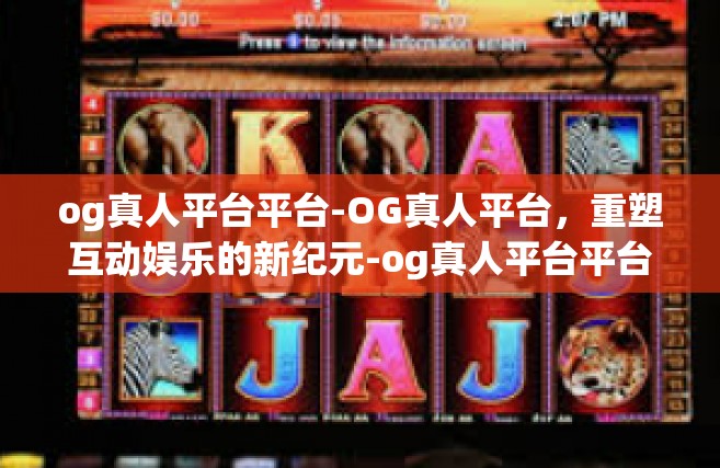 og真人平台平台-OG真人平台，重塑互动娱乐的新纪元-og真人平台平台