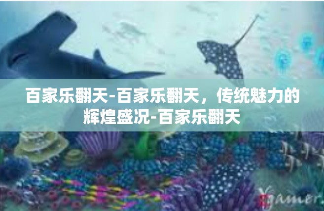 百家乐翻天-百家乐翻天，传统魅力的辉煌盛况-百家乐翻天