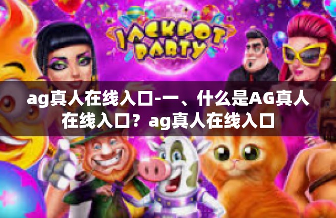 ag真人在线入口-一、什么是AG真人在线入口？ag真人在线入口