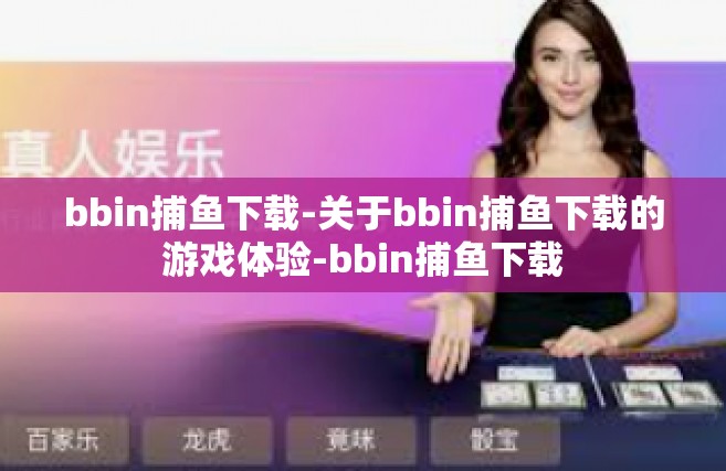 bbin捕鱼下载-关于bbin捕鱼下载的游戏体验-bbin捕鱼下载