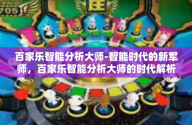 百家乐智能分析大师-智能时代的新军师，百家乐智能分析大师的时代解析与实践探讨-百家乐智能分析大师