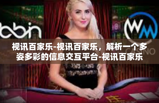 视讯百家乐-视讯百家乐，解析一个多姿多彩的信息交互平台-视讯百家乐