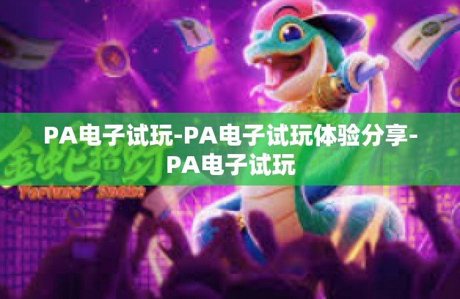 PA电子试玩-PA电子试玩体验分享-PA电子试玩