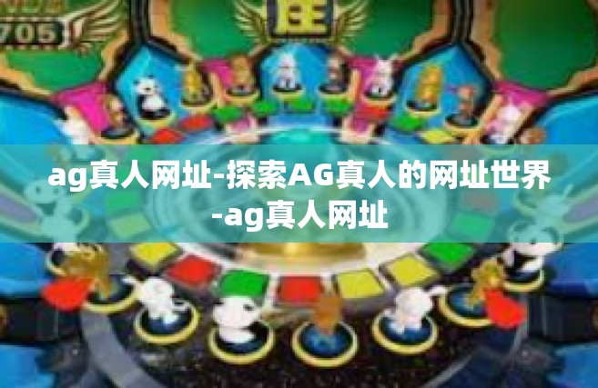 ag真人网址-探索AG真人的网址世界-ag真人网址